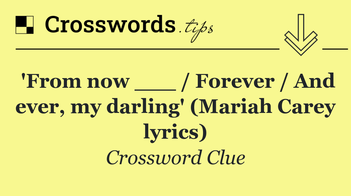 'From now ___ / Forever / And ever, my darling' (Mariah Carey lyrics)
