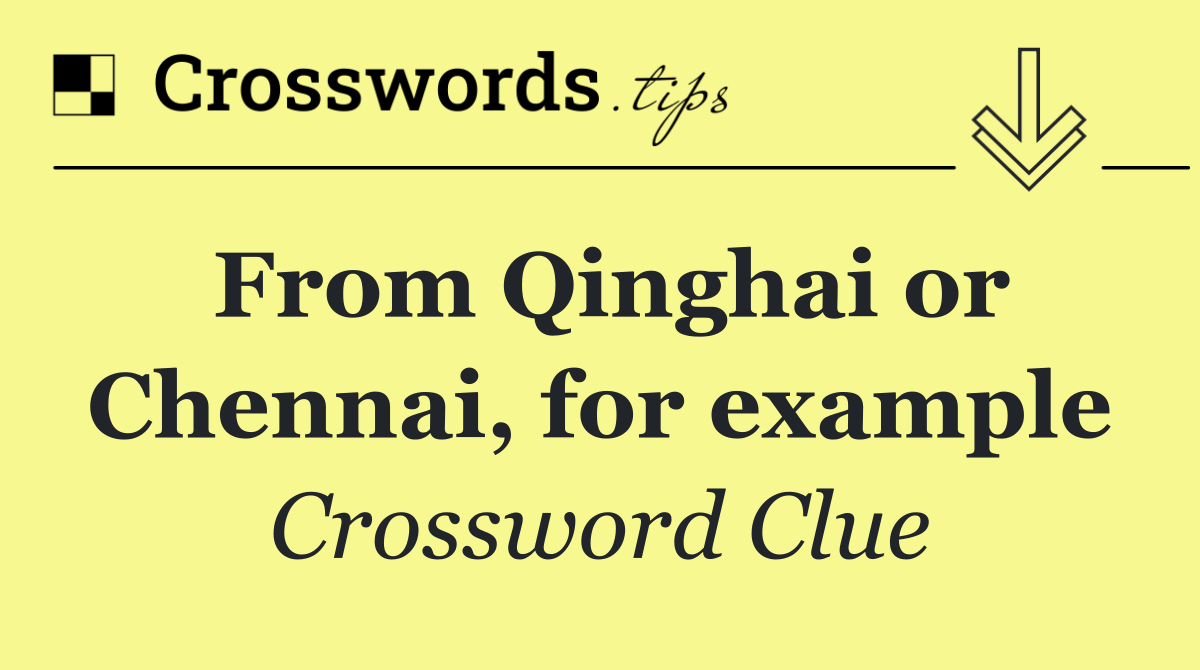 From Qinghai or Chennai, for example