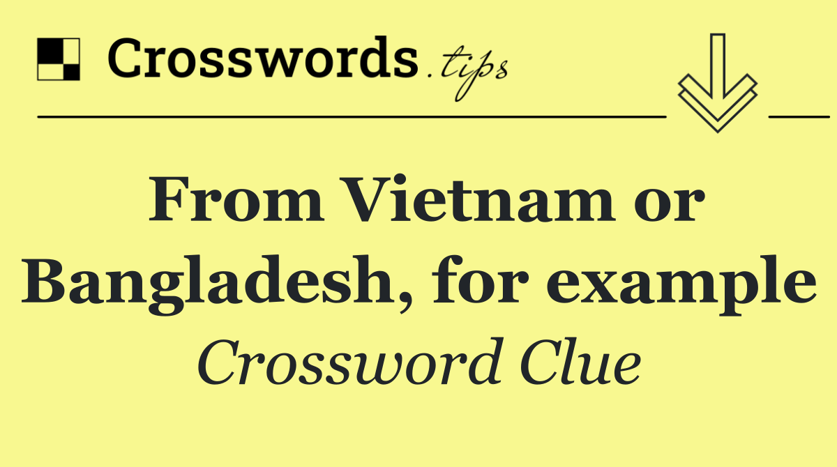 From Vietnam or Bangladesh, for example