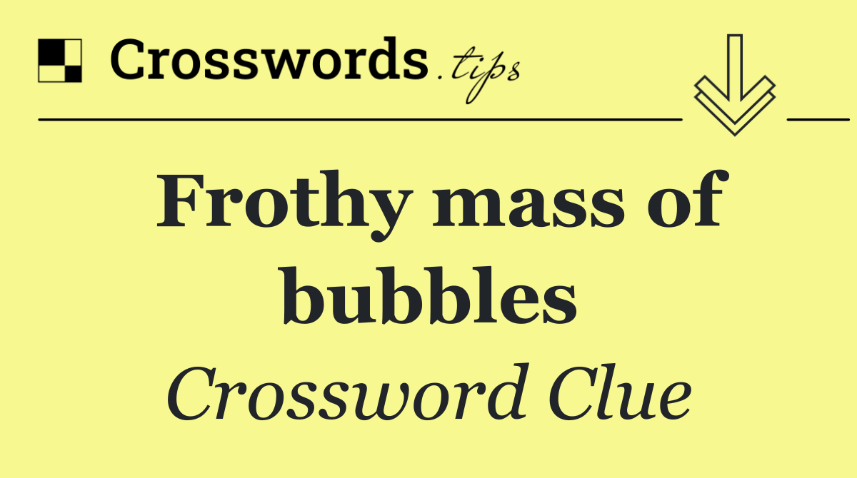Frothy mass of bubbles