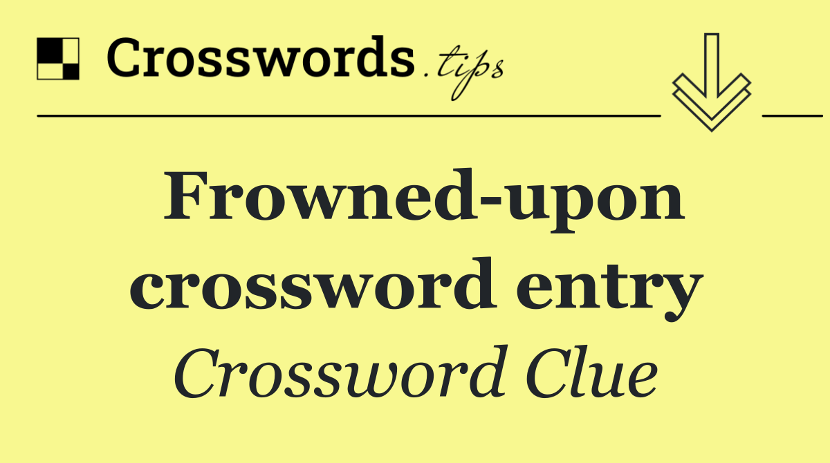 Frowned upon crossword entry