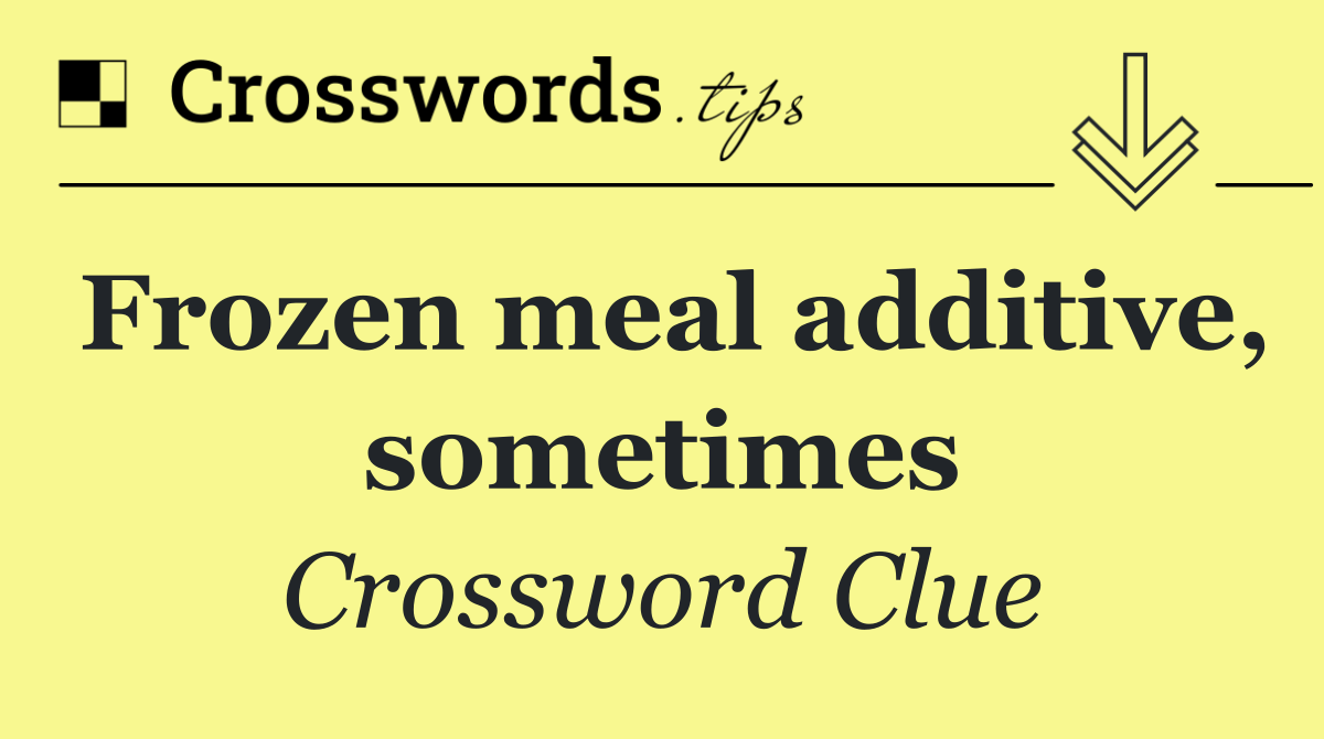 Frozen meal additive, sometimes