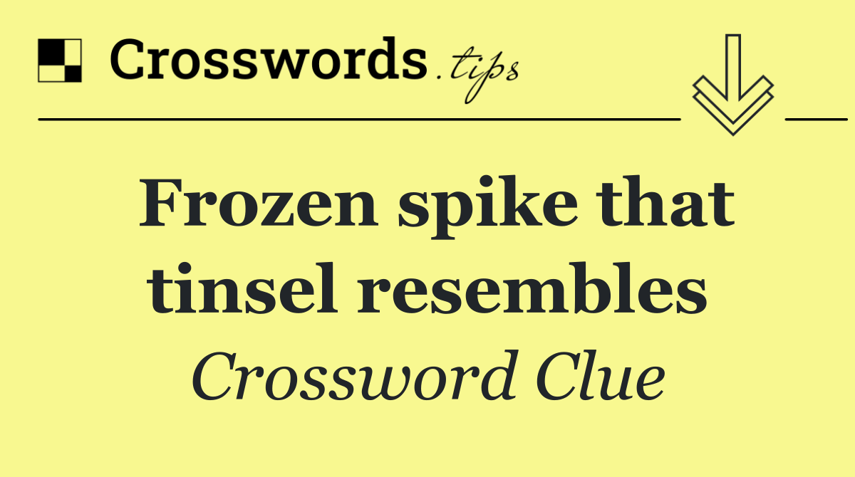 Frozen spike that tinsel resembles