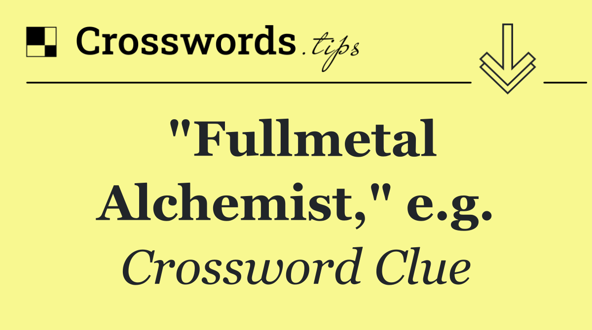 "Fullmetal Alchemist," e.g.