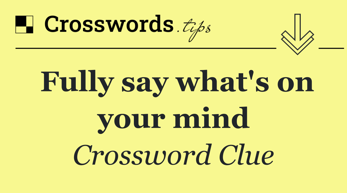 Fully say what's on your mind