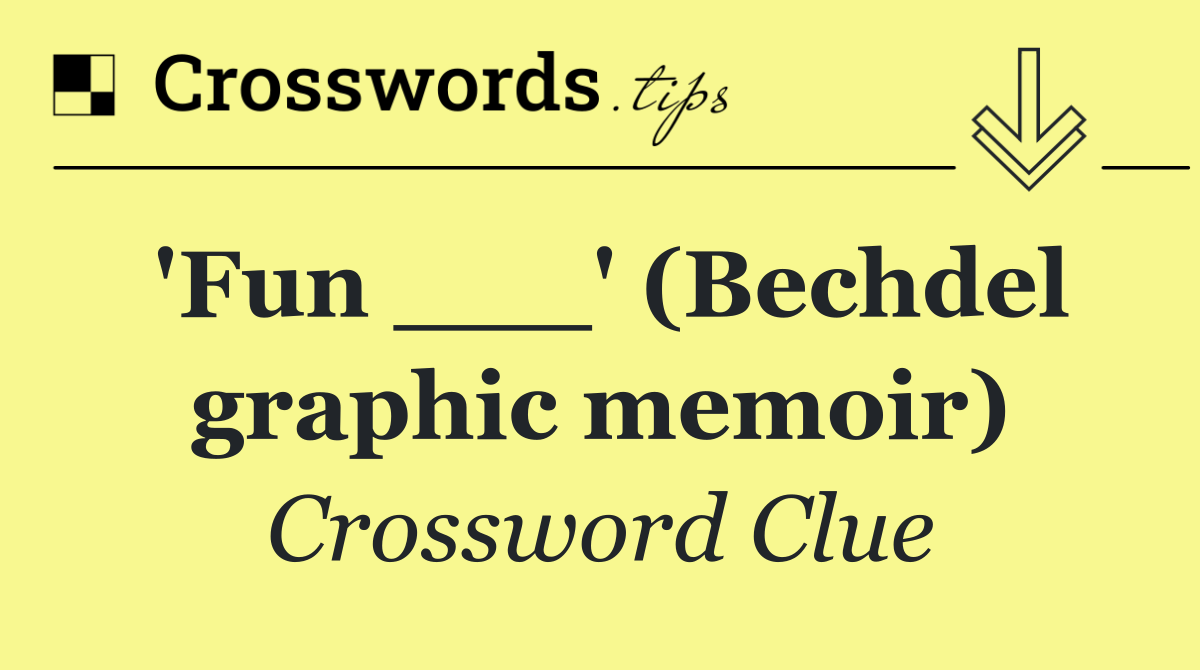 'Fun ___' (Bechdel graphic memoir)