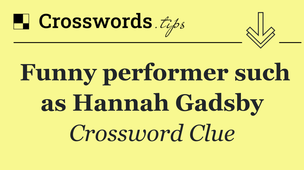 Funny performer such as Hannah Gadsby
