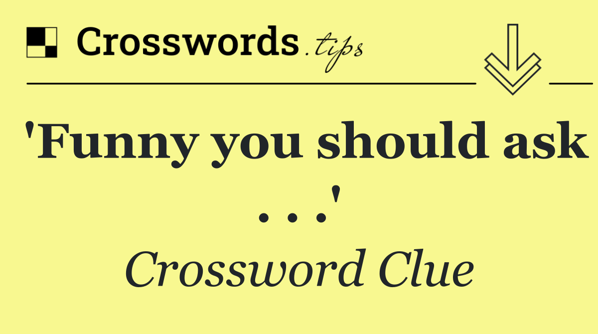 'Funny you should ask . . .'