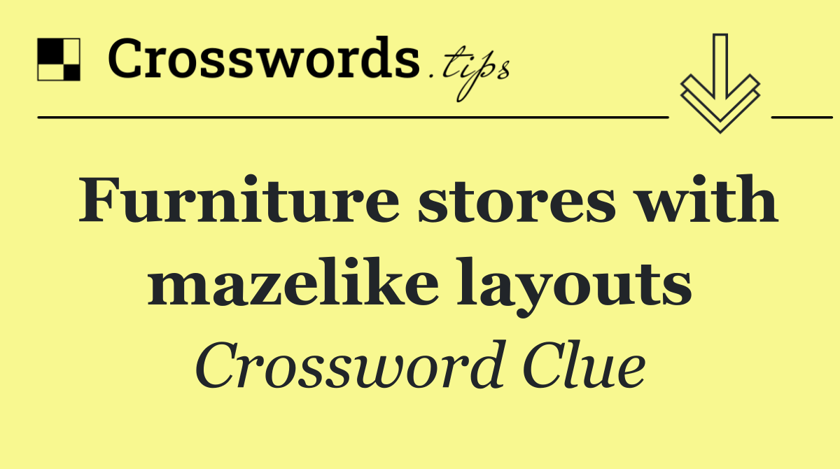 Furniture stores with mazelike layouts