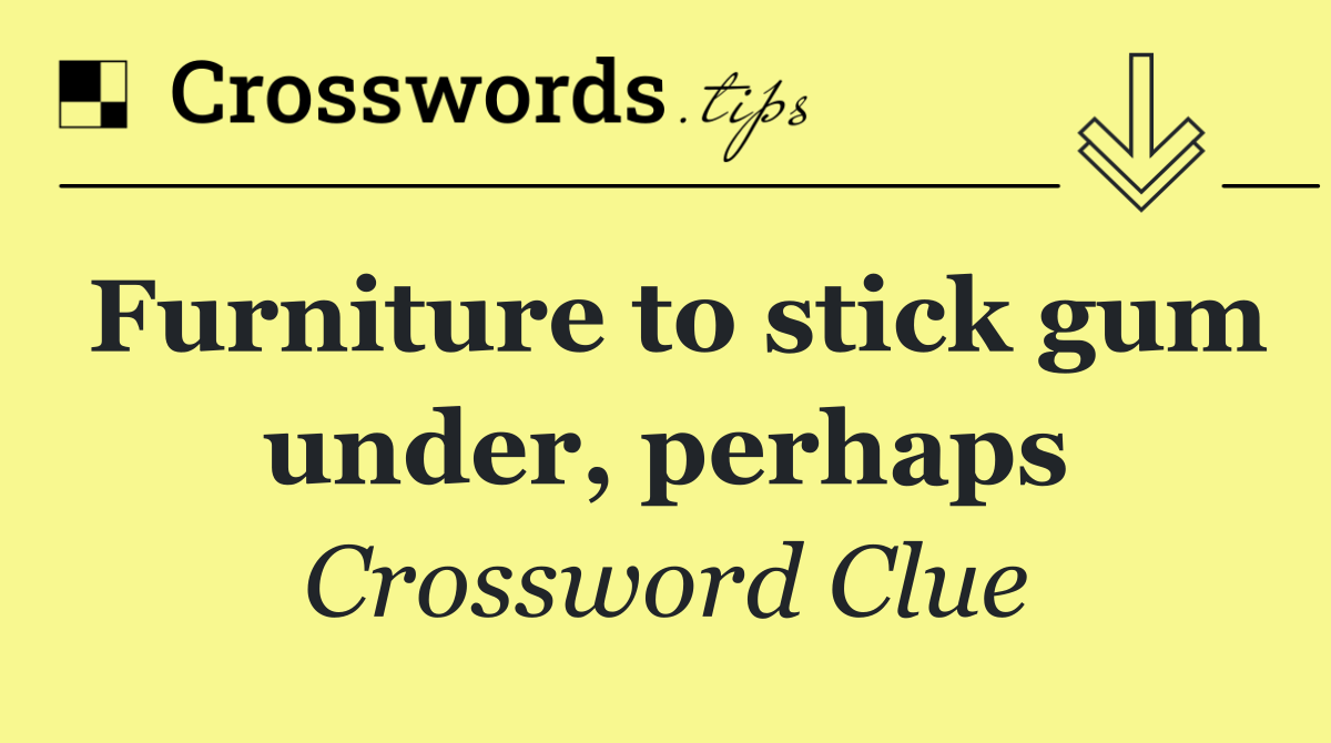 Furniture to stick gum under, perhaps