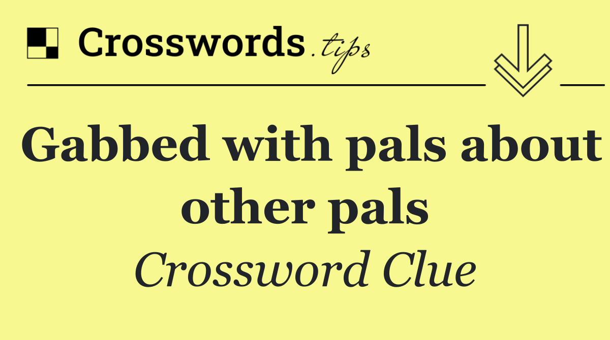 Gabbed with pals about other pals