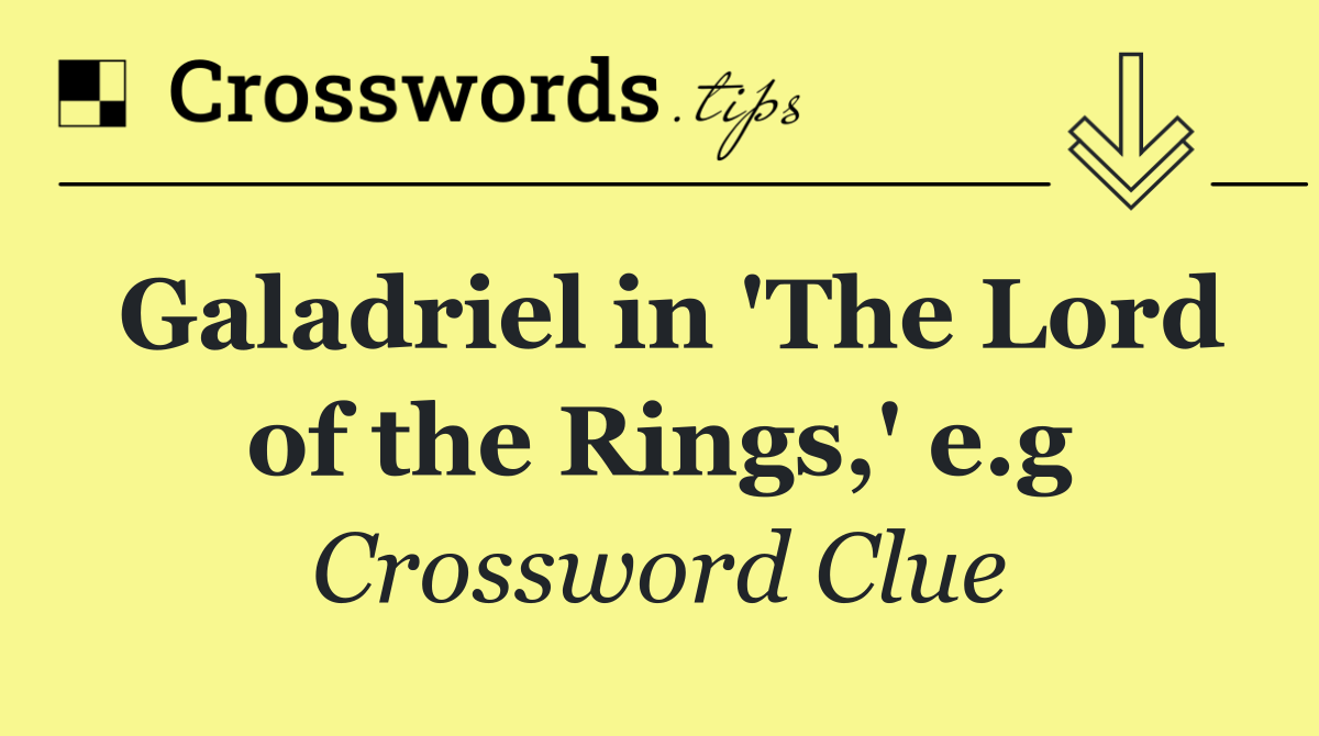 Galadriel in 'The Lord of the Rings,' e.g