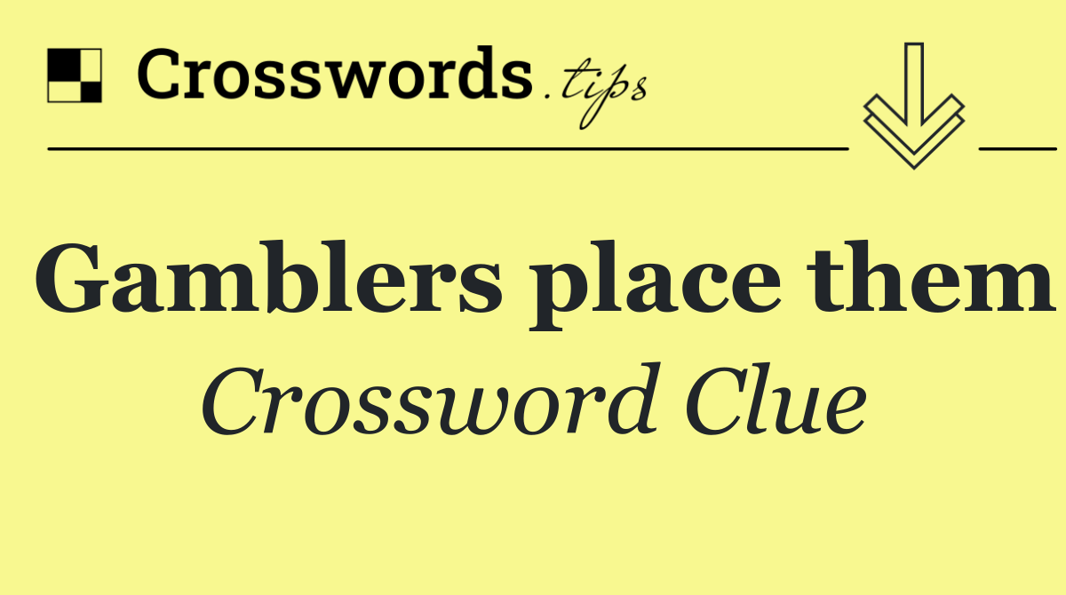 Gamblers place them