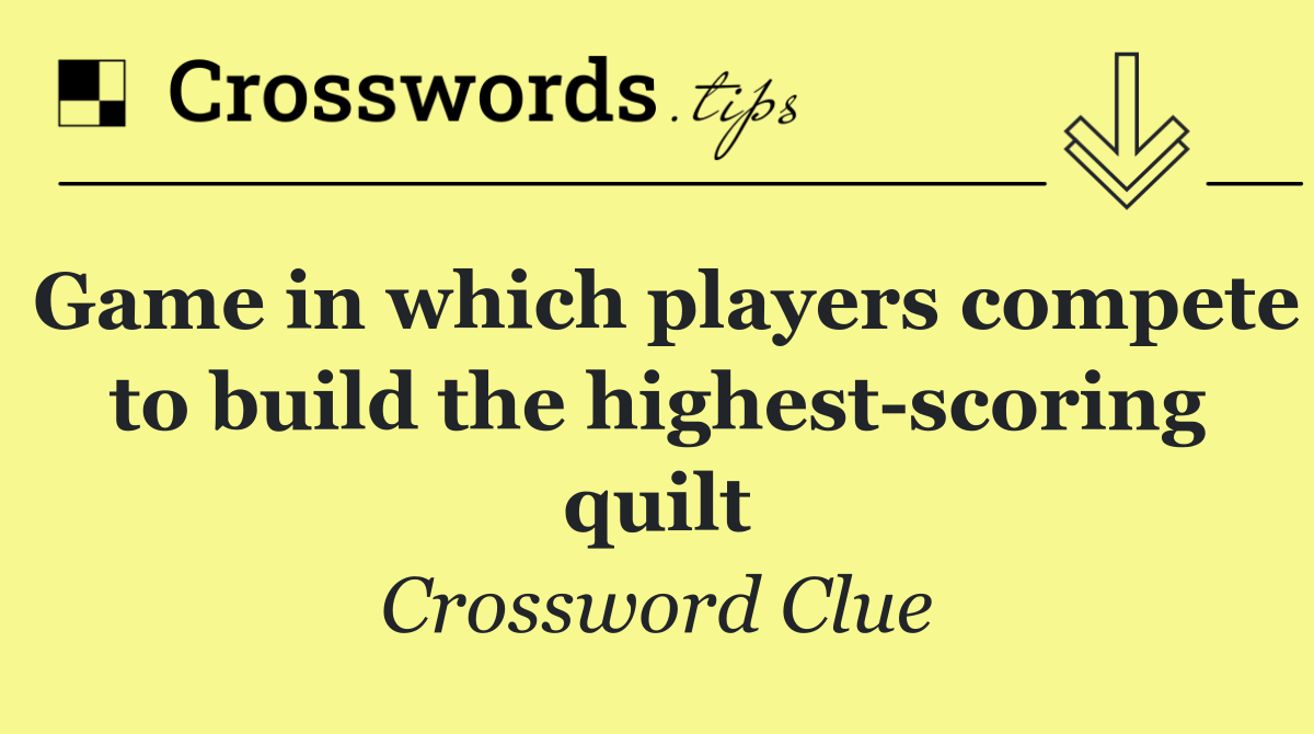 Game in which players compete to build the highest scoring quilt