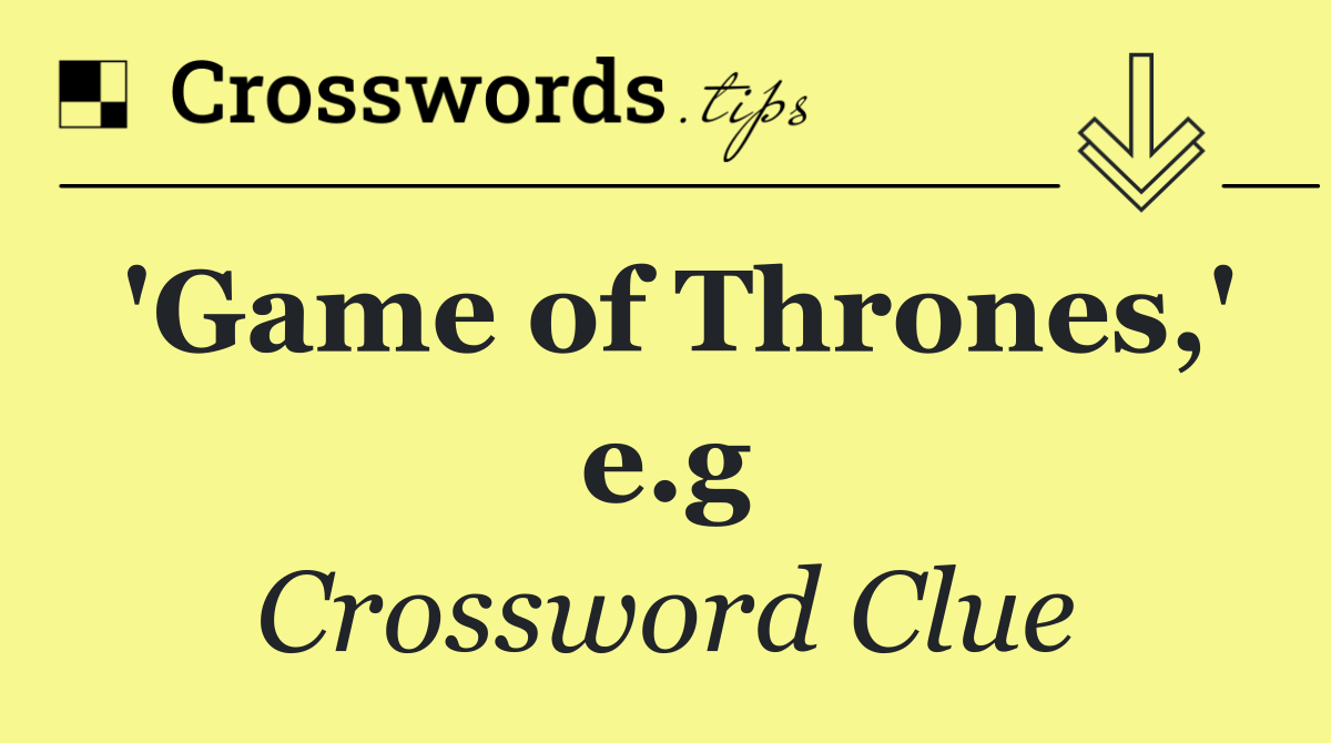 'Game of Thrones,' e.g