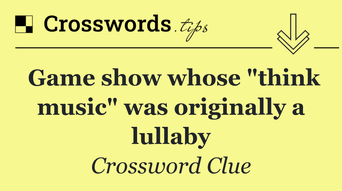 Game show whose "think music" was originally a lullaby