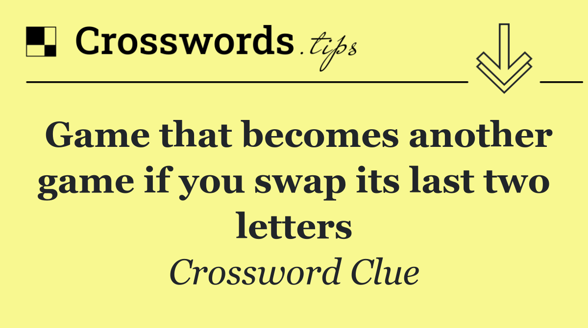 Game that becomes another game if you swap its last two letters