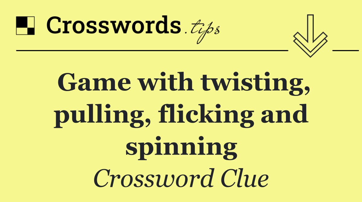 Game with twisting, pulling, flicking and spinning