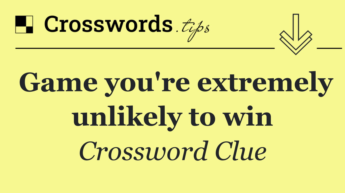 Game you're extremely unlikely to win