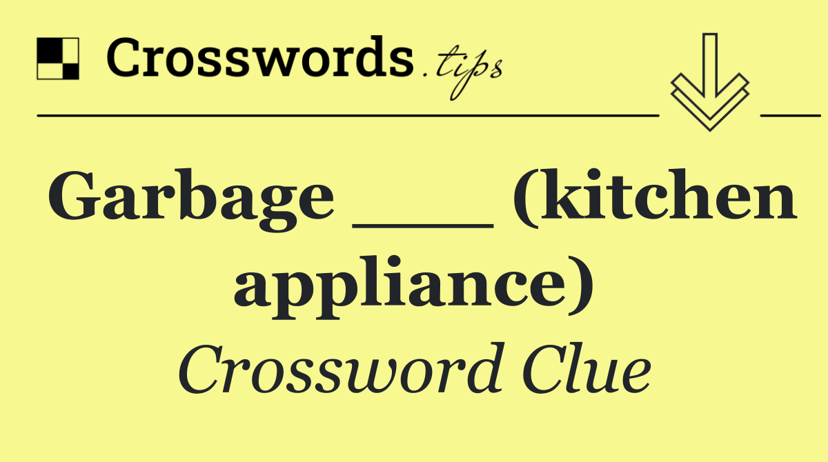 Garbage ___ (kitchen appliance)