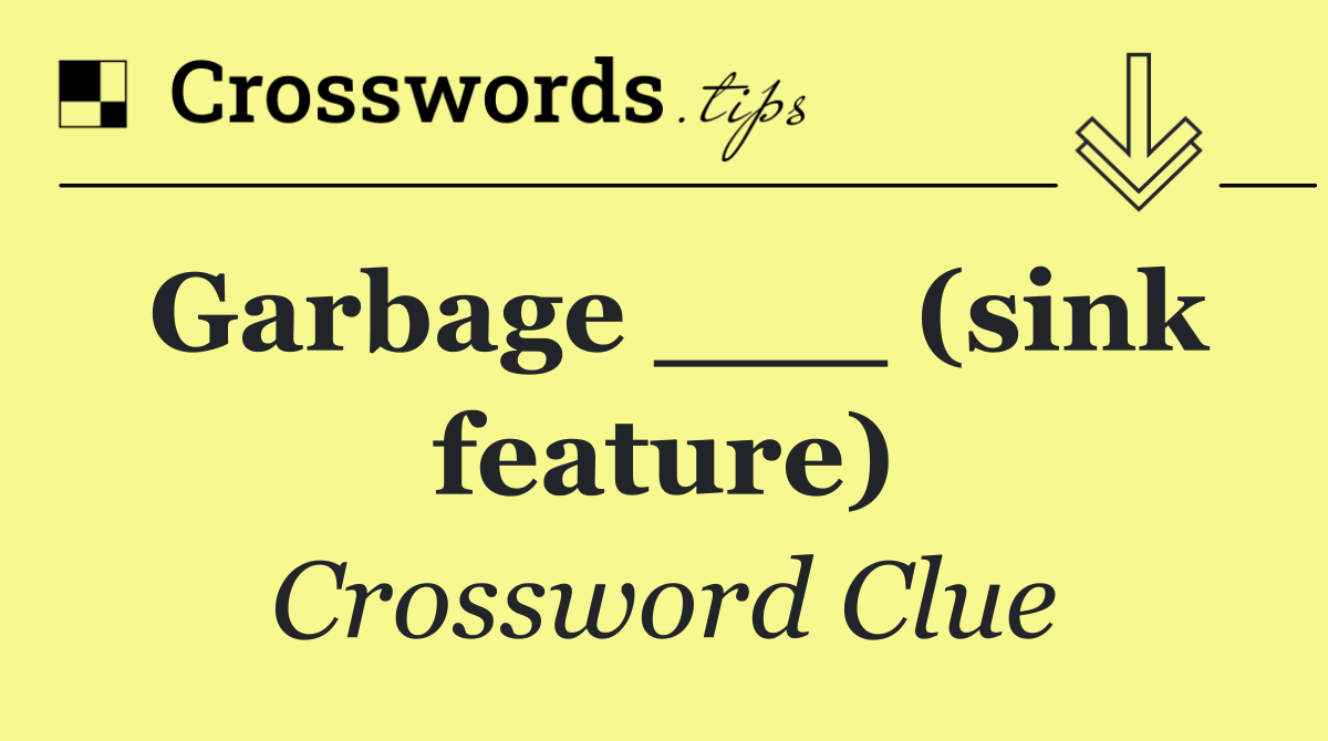 Garbage ___ (sink feature)