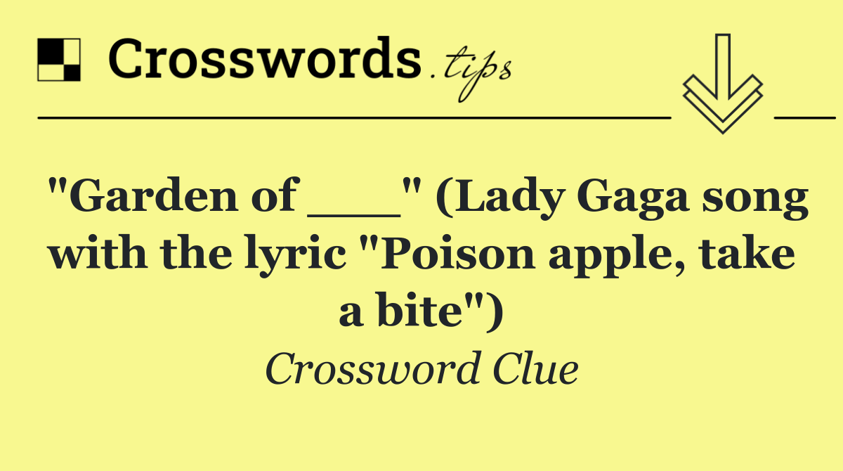 "Garden of ___" (Lady Gaga song with the lyric "Poison apple, take a bite")