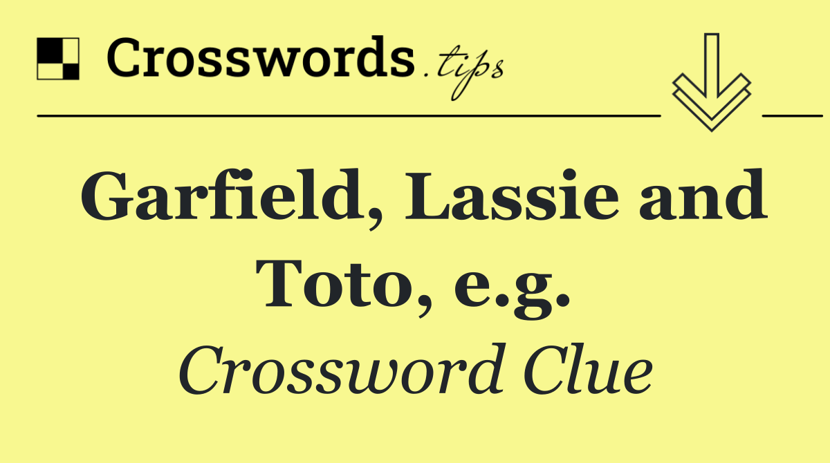 Garfield, Lassie and Toto, e.g.