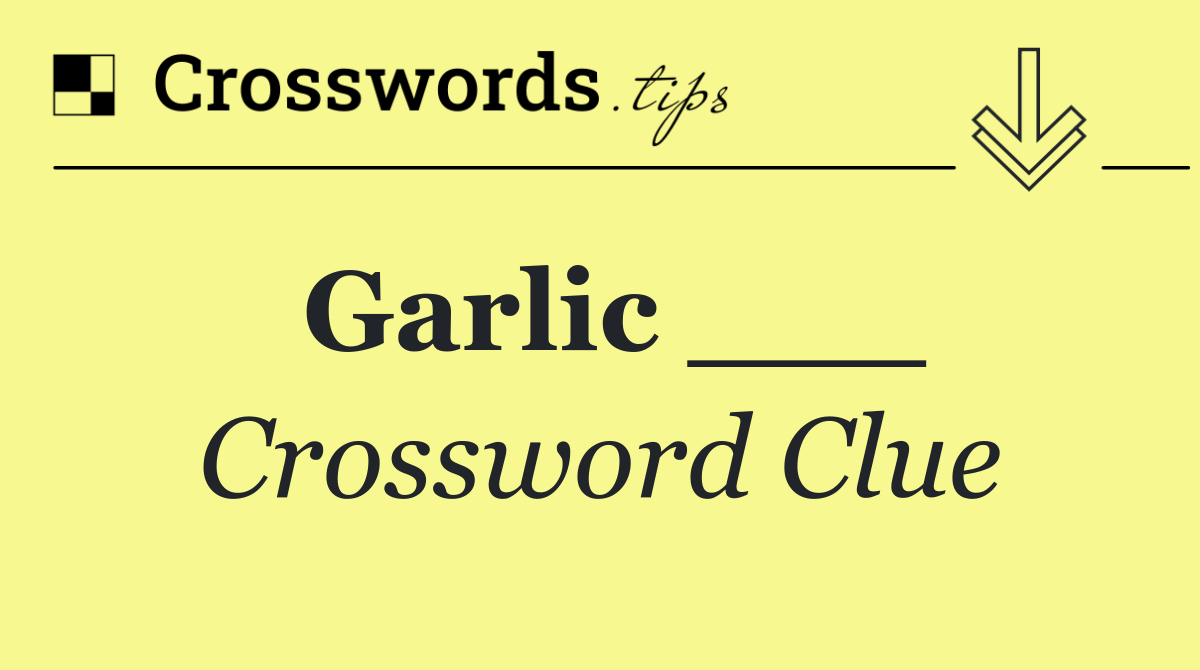 Garlic ___