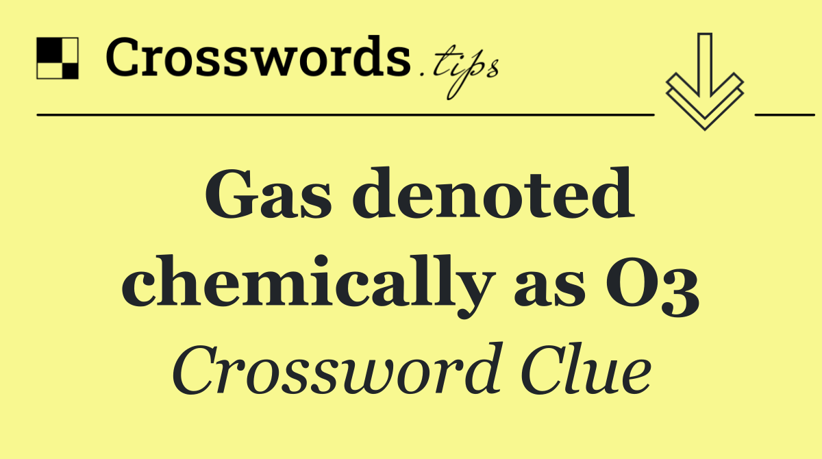 Gas denoted chemically as O3