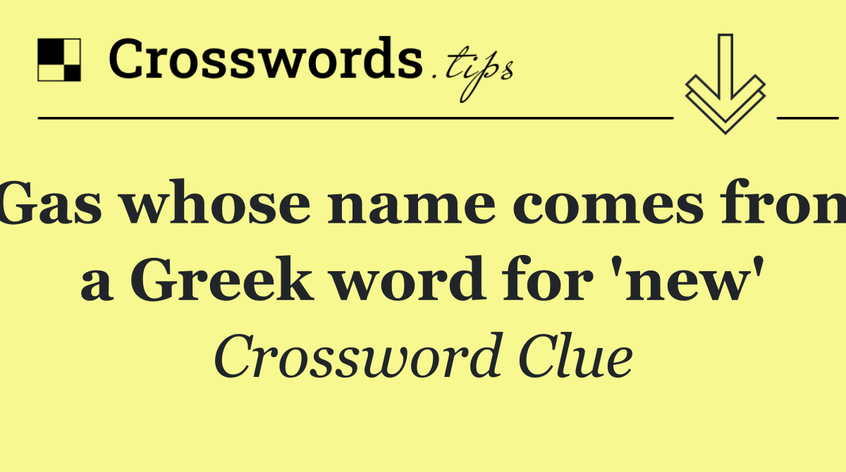 Gas whose name comes from a Greek word for 'new'