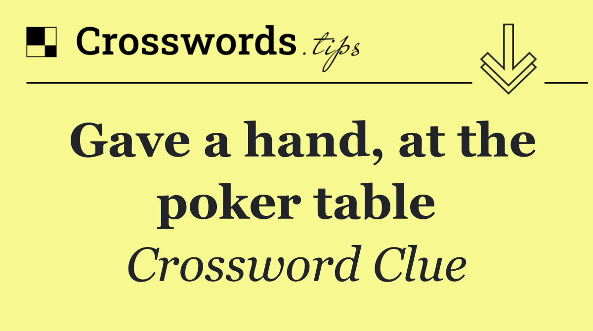 Gave a hand, at the poker table