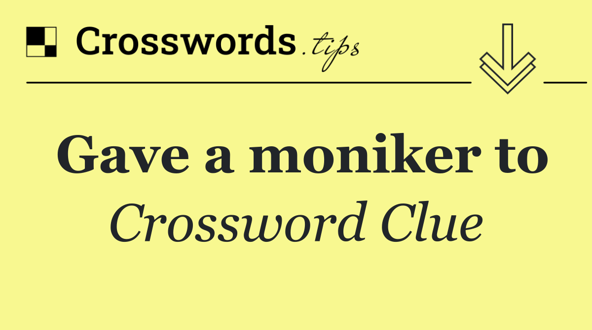 Gave a moniker to