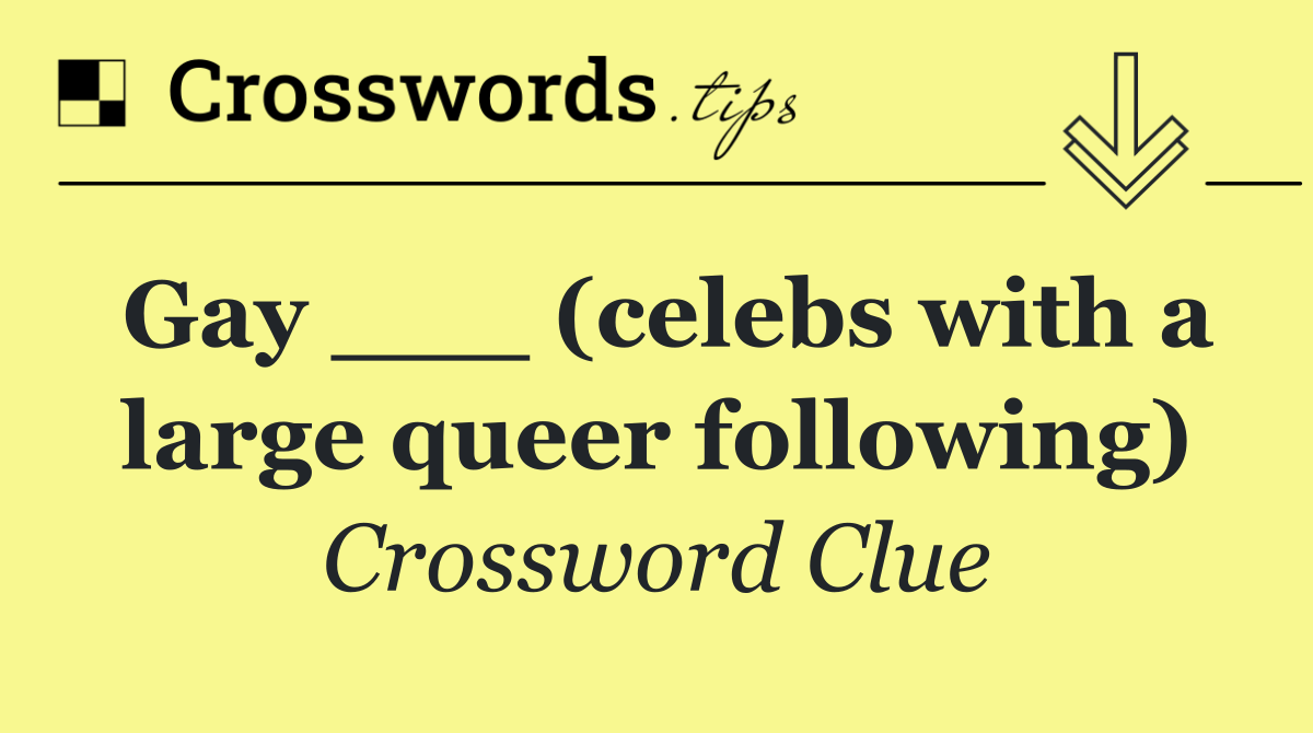 Gay ___ (celebs with a large queer following)