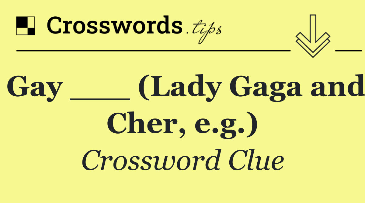 Gay ___ (Lady Gaga and Cher, e.g.)