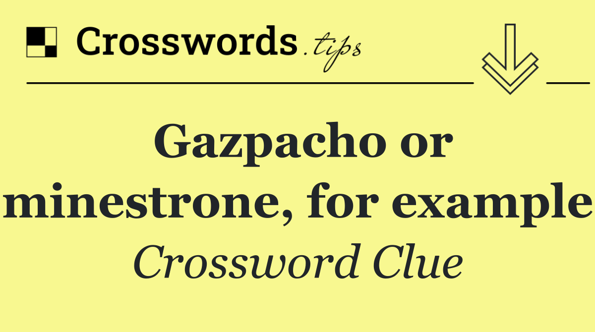 Gazpacho or minestrone, for example