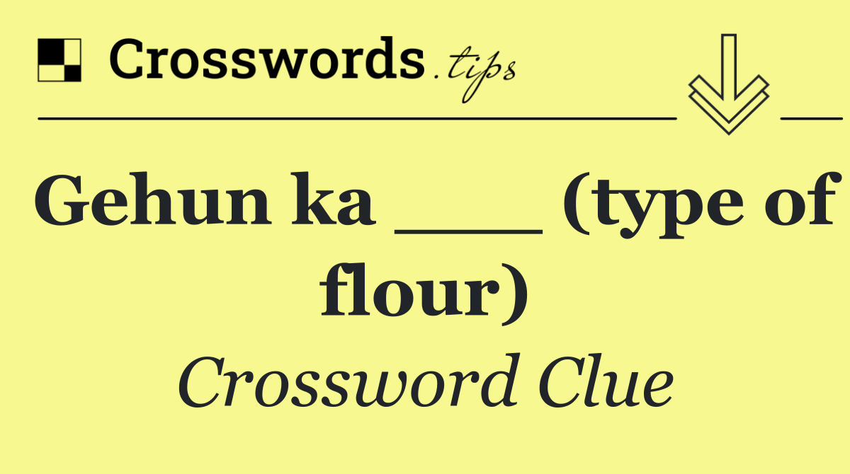 Gehun ka ___ (type of flour)