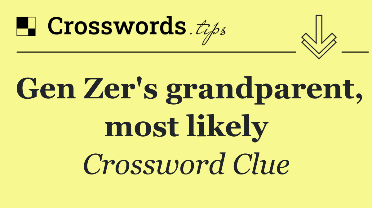Gen Zer's grandparent, most likely