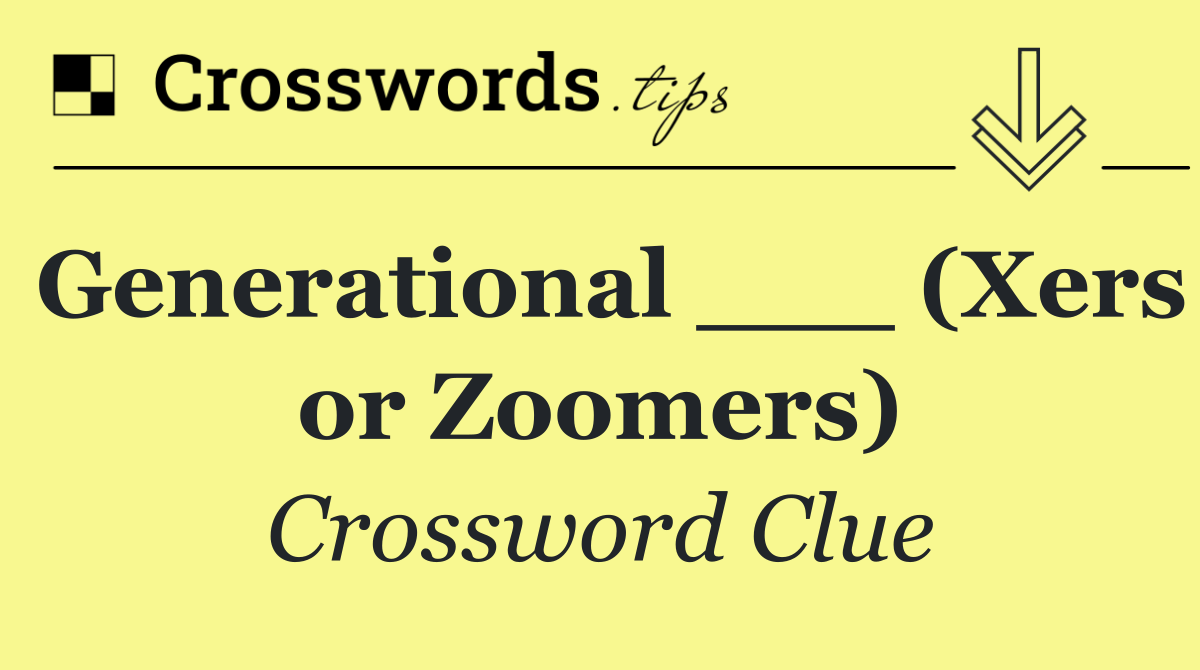 Generational ___ (Xers or Zoomers)