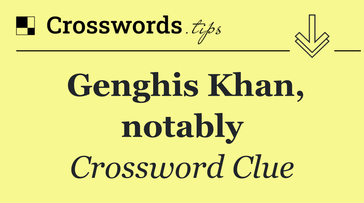 Genghis Khan, notably