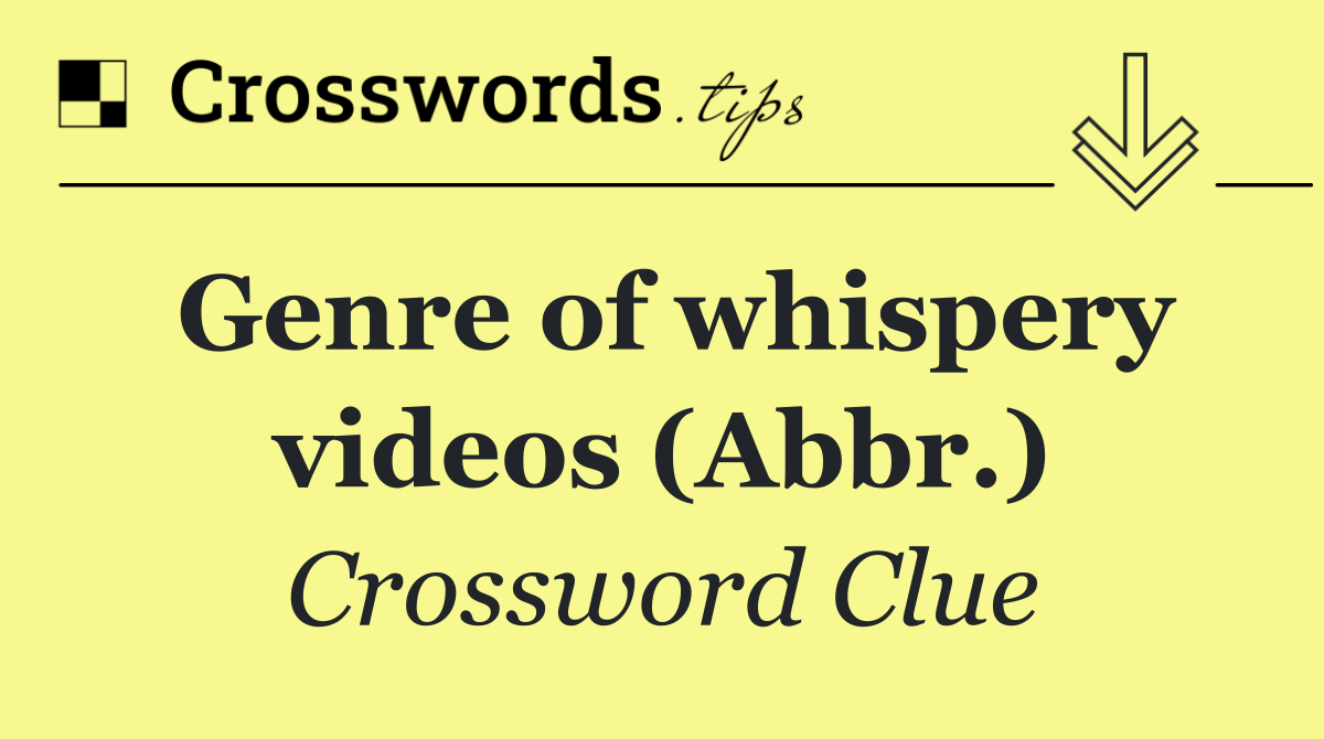 Genre of whispery videos (Abbr.)