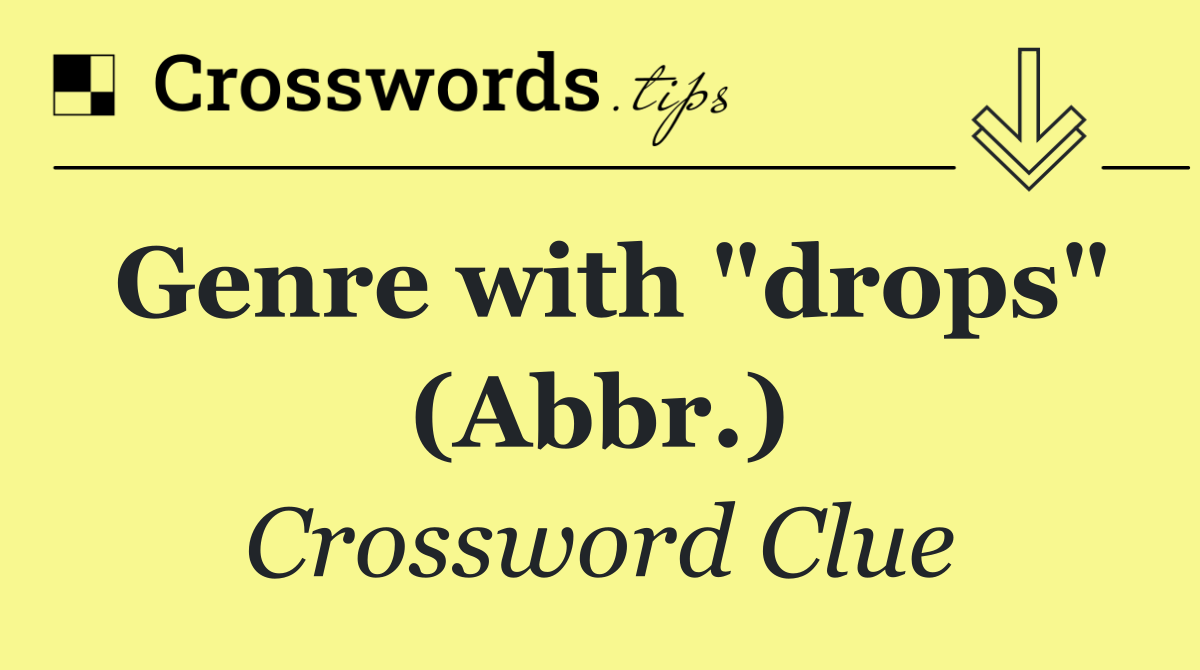 Genre with "drops" (Abbr.)