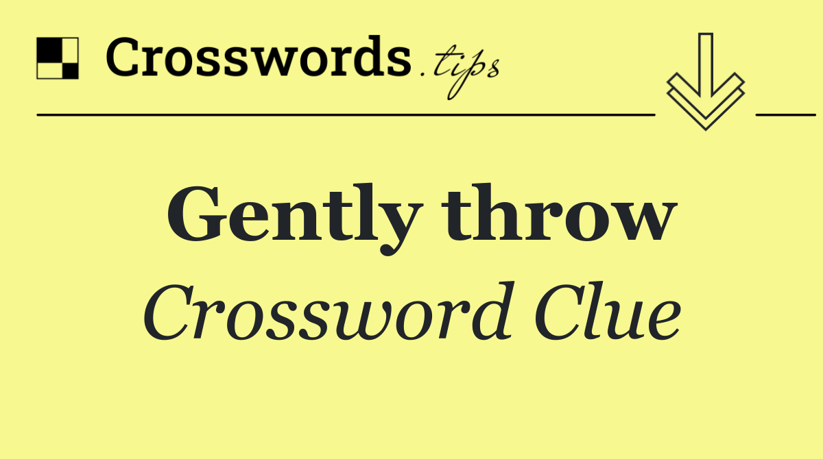 Gently throw