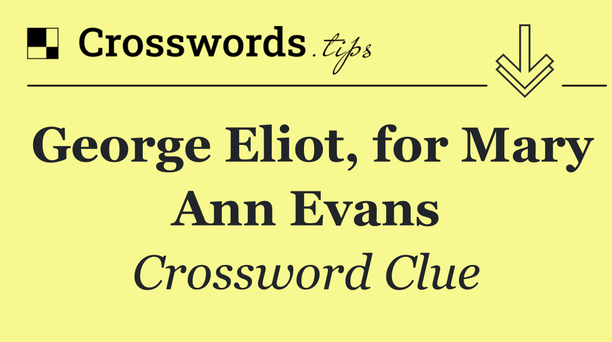 George Eliot, for Mary Ann Evans