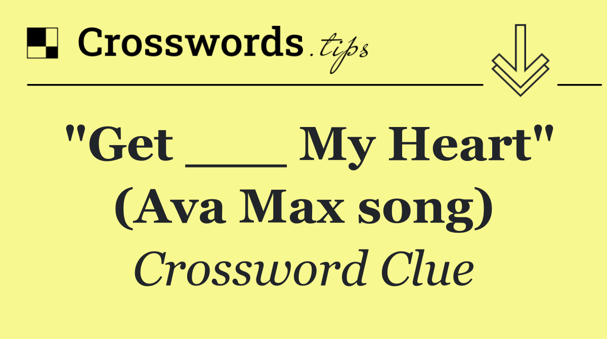 "Get ___ My Heart" (Ava Max song)