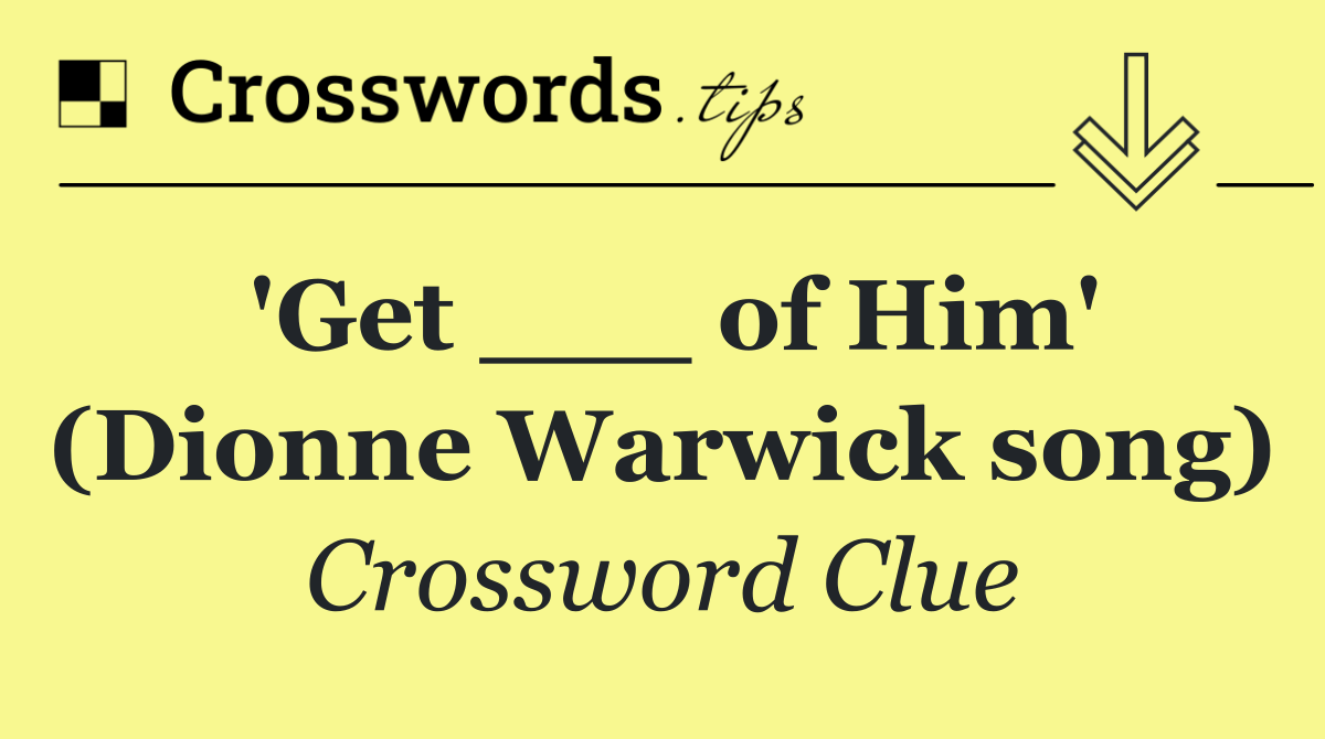 'Get ___ of Him' (Dionne Warwick song)