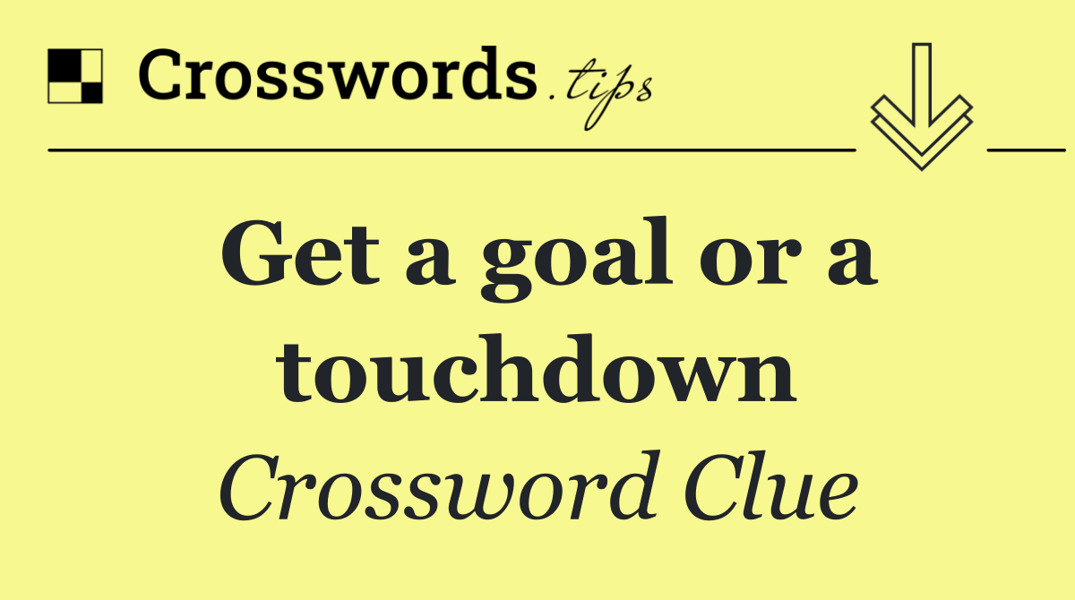 Get a goal or a touchdown