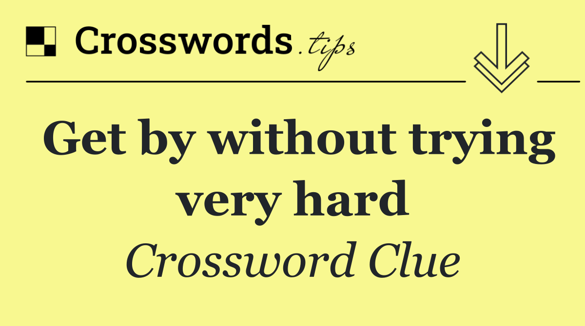 Get by without trying very hard