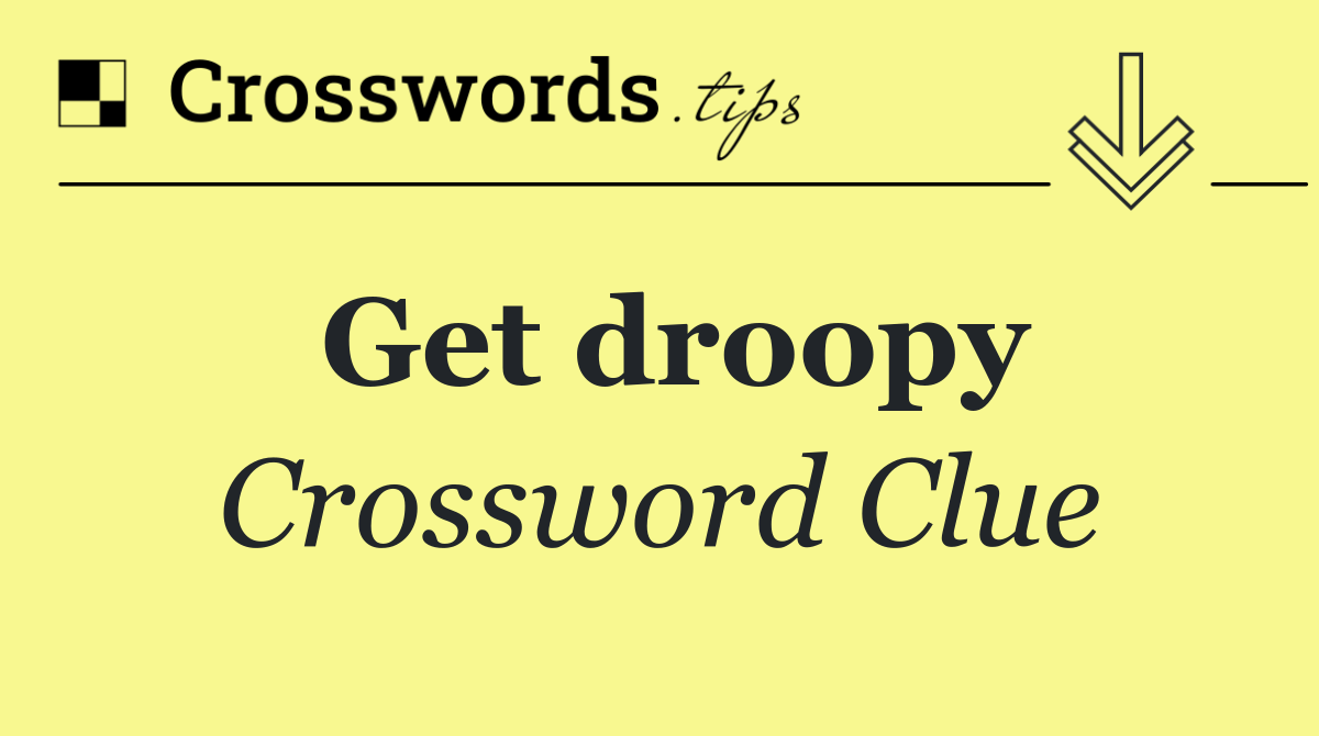 Get droopy