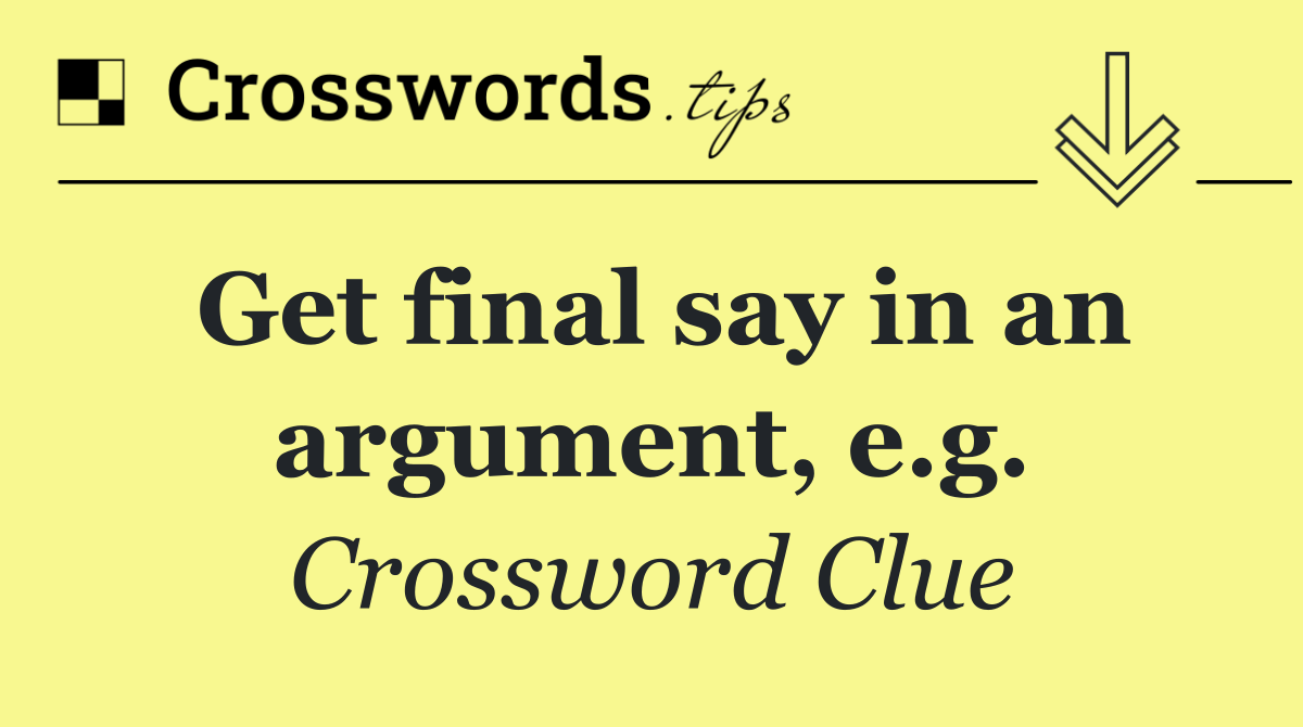Get final say in an argument, e.g.
