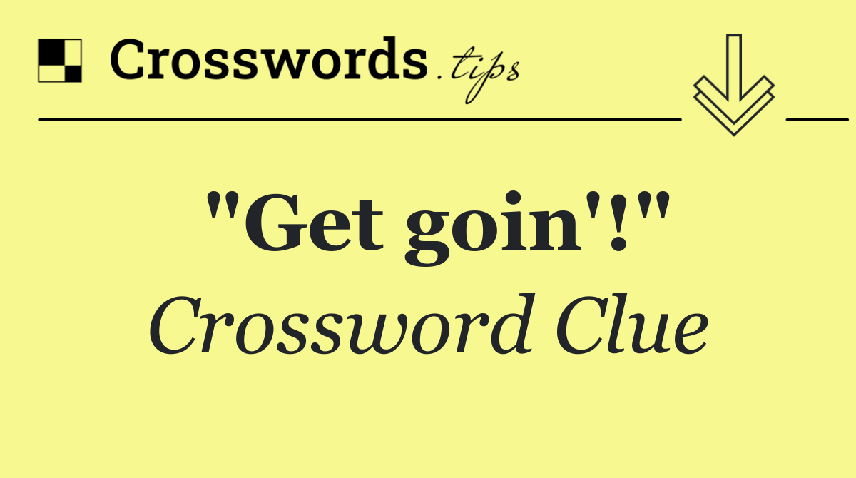 "Get goin'!"